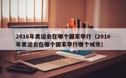 2016年奥运会在哪个国家举行（2016年奥运会在哪个国家举行哪个城市）