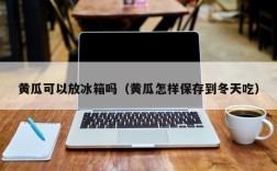 黄瓜可以放冰箱吗（黄瓜怎样保存到冬天吃）