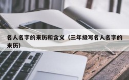 名人名字的来历和含义（三年级写名人名字的来历）