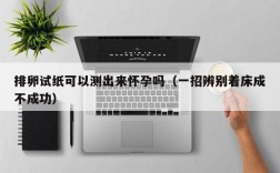 排卵试纸可以测出来怀孕吗（一招辨别着床成不成功）