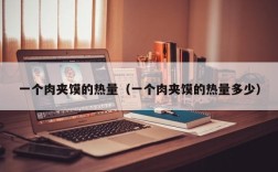 一个肉夹馍的热量（一个肉夹馍的热量多少）