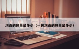 泡面的热量是多少（一包泡面的热量是多少）