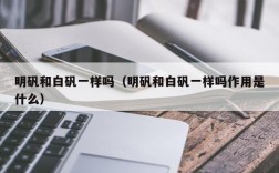 明矾和白矾一样吗（明矾和白矾一样吗作用是什么）