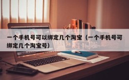 一个手机号可以绑定几个淘宝（一个手机号可绑定几个淘宝号）