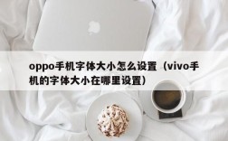 oppo手机字体大小怎么设置（vivo手机的字体大小在哪里设置）