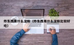 炸东西用什么淀粉（炸东西用什么淀粉比较好吃）