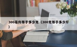 300毫升等于多少克（300克等于多少斤）