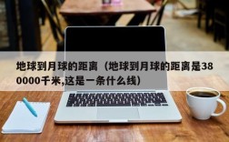 地球到月球的距离（地球到月球的距离是380000千米,这是一条什么线）
