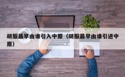 胡服最早由谁引入中原（胡服最早由谁引进中原）