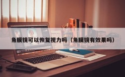 角膜镜可以恢复视力吗（角膜镜有效果吗）