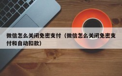 微信怎么关闭免密支付（微信怎么关闭免密支付和自动扣款）