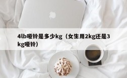 4lb哑铃是多少kg（女生用2kg还是3kg哑铃）