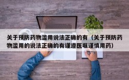 关于预防药物滥用说法正确的有（关于预防药物滥用的说法正确的有谨遵医嘱谨慎用药）