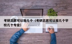 考研志愿可以报几个（考研志愿可以报几个学校几个专业）