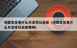 泡菜生花用什么方法可以去掉（泡菜生花用什么方法可以去掉视频）