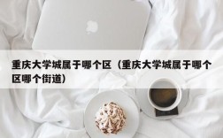 重庆大学城属于哪个区（重庆大学城属于哪个区哪个街道）