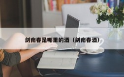 剑南春是哪里的酒（剑南春酒）
