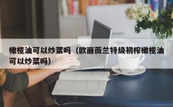 橄榄油可以炒菜吗（欧丽薇兰特级初榨橄榄油可以炒菜吗）
