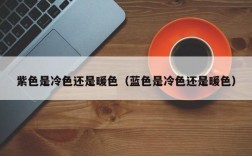 紫色是冷色还是暖色（蓝色是冷色还是暖色）