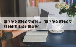 栗子怎么煮好吃又好剥皮（栗子怎么煮好吃又好剥皮煮多长时间能熟）
