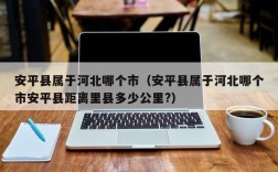 安平县属于河北哪个市（安平县属于河北哪个市安平县距离里县多少公里?）