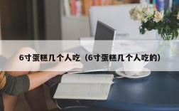 6寸蛋糕几个人吃（6寸蛋糕几个人吃的）