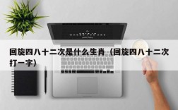 回旋四八十二次是什么生肖（回旋四八十二次打一字）