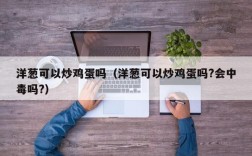 洋葱可以炒鸡蛋吗（洋葱可以炒鸡蛋吗?会中毒吗?）
