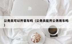 公务员可以开豪车吗（公务员能开公务用车吗）