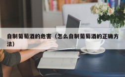 自制葡萄酒的危害（怎么自制葡萄酒的正确方法）