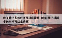 吃了柿子多长时间可以吃螃蟹（吃过柿子以后多长时间可以吃螃蟹）