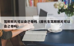 驾照照片可以自己带吗（摩托车驾照照片可以自己带吗）