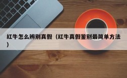 红牛怎么辨别真假（红牛真假鉴别最简单方法）