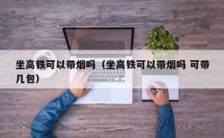 坐高铁可以带烟吗（坐高铁可以带烟吗 可带几包）