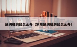 缝纫机跳线怎么办（家用缝纫机跳线怎么办）