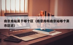 南京南站属于哪个区（南京南和南京站哪个离市区近）