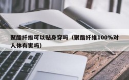 聚酯纤维可以贴身穿吗（聚酯纤维100%对人体有害吗）