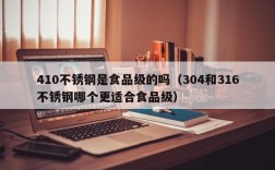 410不锈钢是食品级的吗（304和316不锈钢哪个更适合食品级）