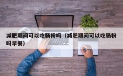 减肥期间可以吃肠粉吗（减肥期间可以吃肠粉吗早餐）