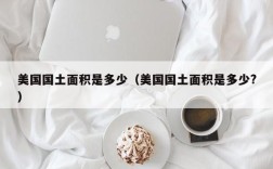 美国国土面积是多少（美国国土面积是多少?）