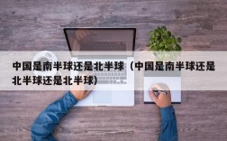 中国是南半球还是北半球（中国是南半球还是北半球还是北半球）