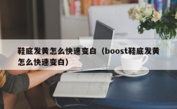 鞋底发黄怎么快速变白（boost鞋底发黄怎么快速变白）