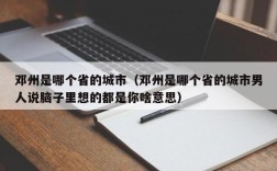 邓州是哪个省的城市（邓州是哪个省的城市男人说脑子里想的都是你啥意思）