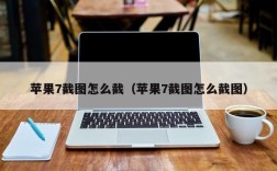 苹果7截图怎么截（苹果7截图怎么截图）