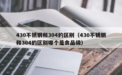 430不锈钢和304的区别（430不锈钢和304的区别哪个是食品级）