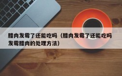 腊肉发霉了还能吃吗（腊肉发霉了还能吃吗 发霉腊肉的处理方法）