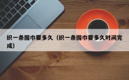 织一条围巾要多久（织一条围巾要多久时间完成）