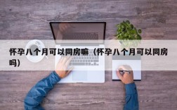 怀孕八个月可以同房嘛（怀孕八个月可以同房吗）