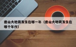 唐山大地震发生在哪一年（唐山大地震发生在哪个年代）