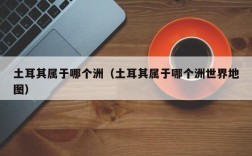 土耳其属于哪个洲（土耳其属于哪个洲世界地图）